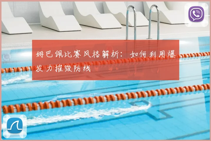 姆巴佩比赛风格解析：如何利用爆发力摧毁防线