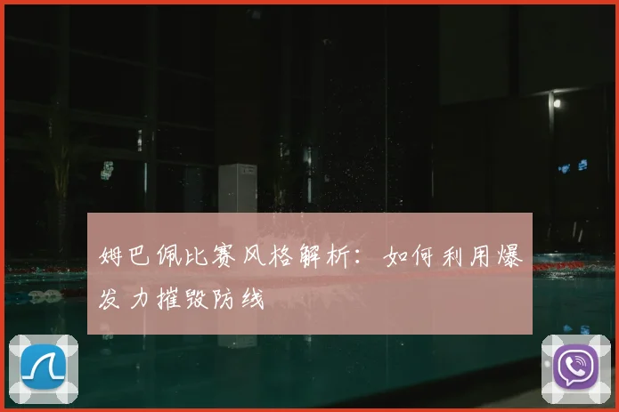 姆巴佩比赛风格解析:如何利用爆发力摧毁防线