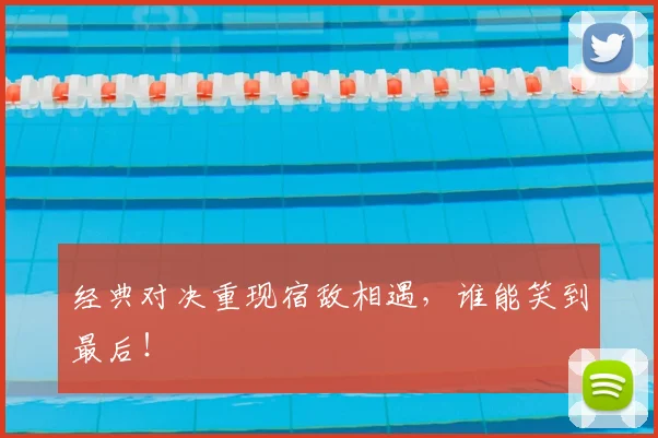 经典对决重现宿敌相遇，谁能笑到最后！