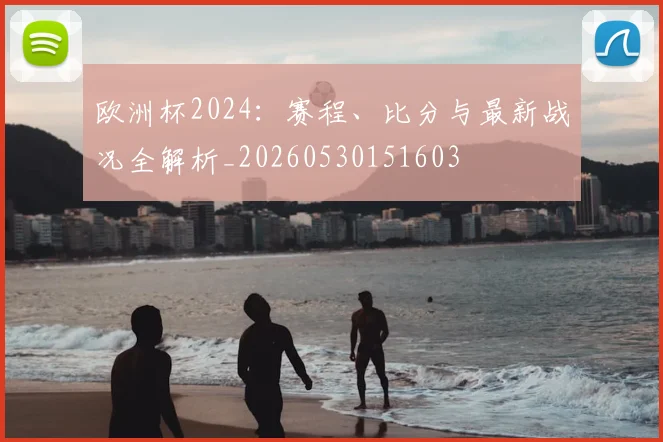 欧洲杯2024：赛程、比分与最新战况全解析_20260530151603