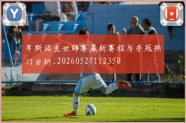 年斯诺克世锦赛最新赛程与夺冠热门分析_20260527112350