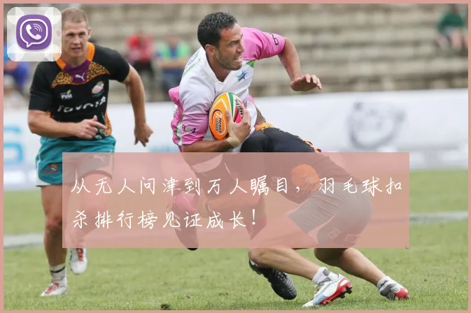 从无人问津到万人瞩目,羽毛球扣杀排行榜见证成长!