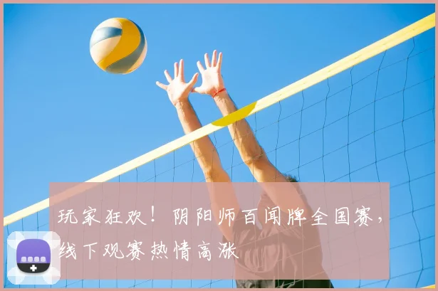 玩家狂欢!阴阳师百闻牌全国赛,线下观赛热情高涨