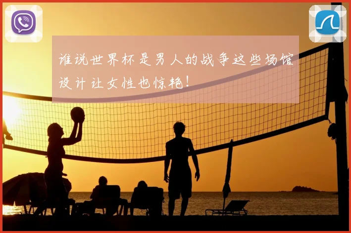 谁说世界杯是男人的战争这些场馆设计让女性也惊艳!