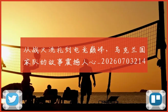 从战火洗礼到电竞巅峰,乌克兰国家队的故事震撼人心_20260703214557