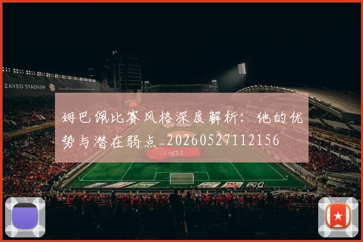 姆巴佩比赛风格深度解析:他的优势与潜在弱点_20260527112156