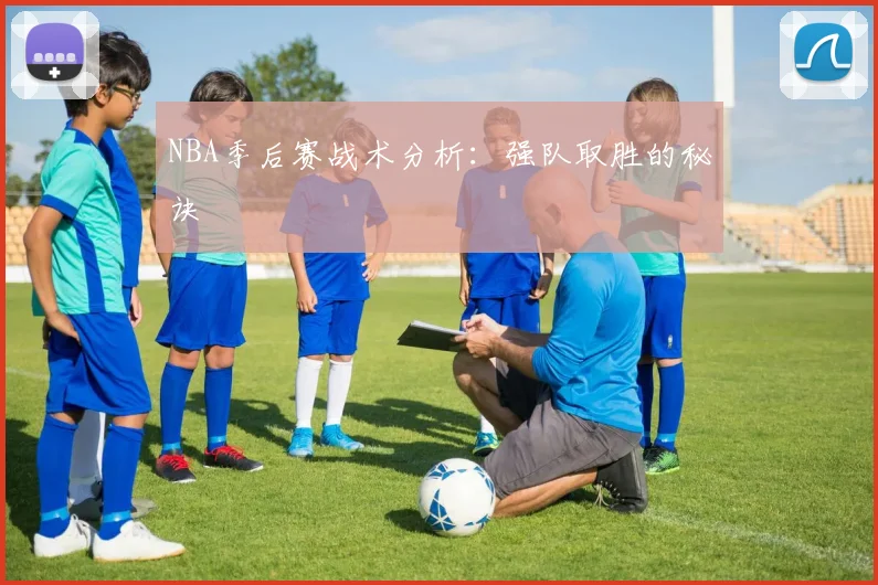 NBA季后赛战术分析：强队取胜的秘诀