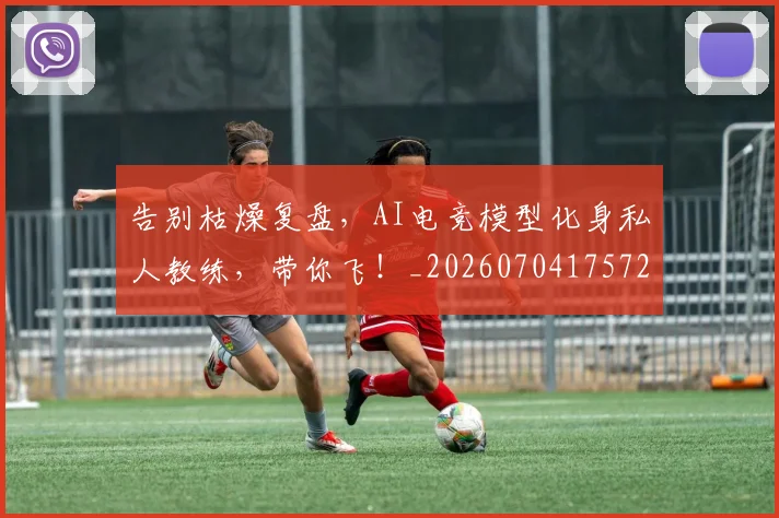 告别枯燥复盘,AI电竞模型化身私人教练,带你飞!_20260704175725
