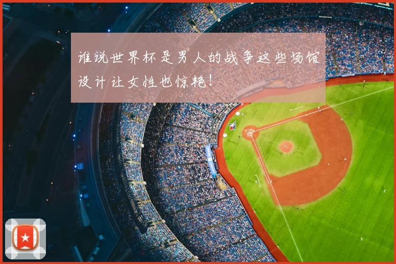 谁说世界杯是男人的战争这些场馆设计让女性也惊艳!
