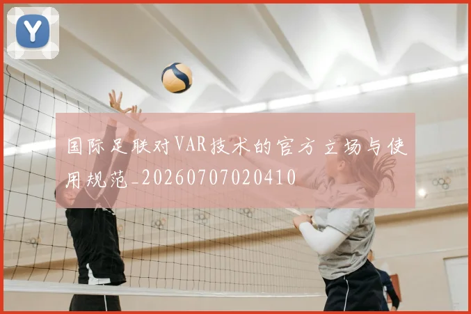 国际足联对VAR技术的官方立场与使用规范_20260707020410