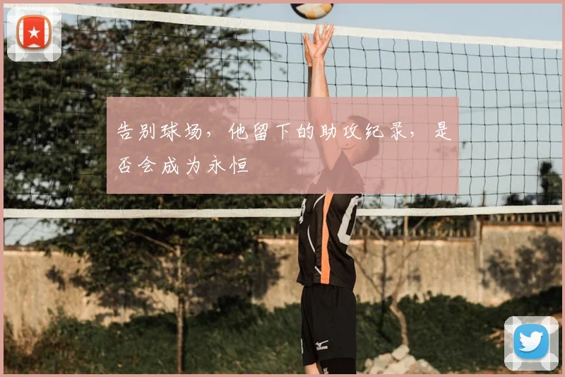 告别球场,他留下的助攻纪录,是否会成为永恒