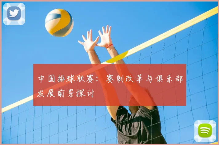 中国排球联赛：赛制改革与俱乐部发展前景探讨