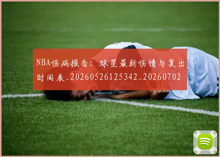 NBA伤病报告：球星最新伤情与复出时间表_20260526125342_20260702045122