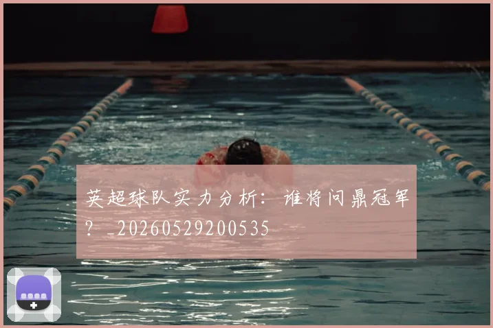 英超球队实力分析:谁将问鼎冠军?_20260529200535