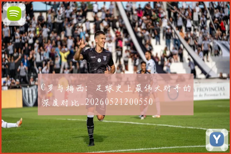 C罗与梅西:足球史上最伟大对手的深度对比_20260521200550