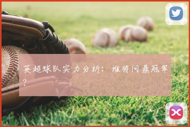 英超球队实力分析：谁将问鼎冠军？