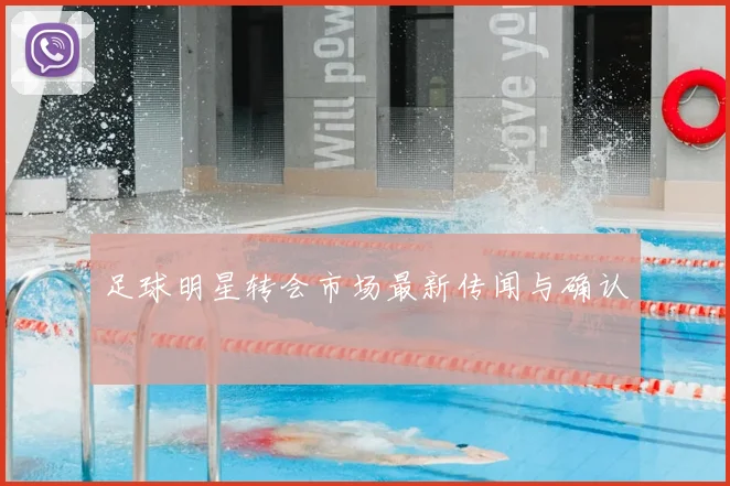 足球明星转会市场最新传闻与确认