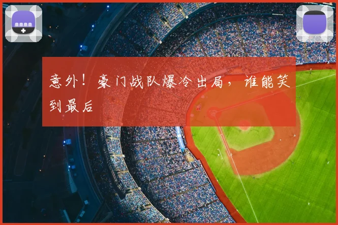 意外！豪门战队爆冷出局，谁能笑到最后